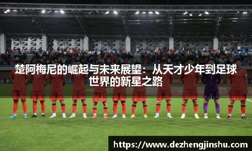 楚阿梅尼的崛起与未来展望：从天才少年到足球世界的新星之路