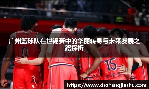 广州篮球队在世锦赛中的华丽转身与未来发展之路探析