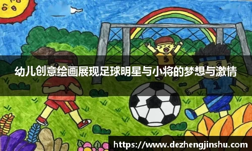 幼儿创意绘画展现足球明星与小将的梦想与激情