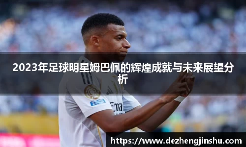 2023年足球明星姆巴佩的辉煌成就与未来展望分析