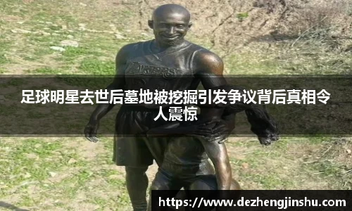 足球明星去世后墓地被挖掘引发争议背后真相令人震惊