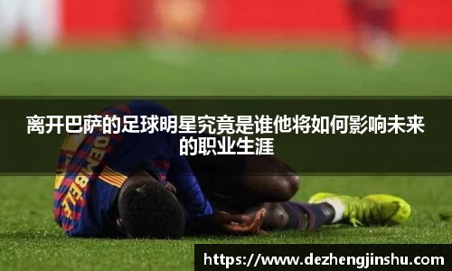 离开巴萨的足球明星究竟是谁他将如何影响未来的职业生涯