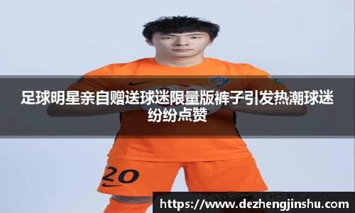 足球明星亲自赠送球迷限量版裤子引发热潮球迷纷纷点赞